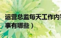 运营总监每天工作内容（运营总监每天要做的事有哪些）