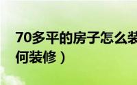 70多平的房子怎么装修最好（70平米房子如何装修）