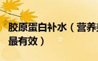 胶原蛋白补水（营养美学丨怎么补充胶原蛋白最有效）