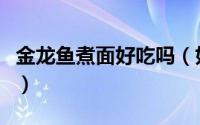 金龙鱼煮面好吃吗（如何煮金龙鱼挂面才好吃）