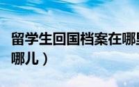 留学生回国档案在哪里（海归留学生之档案去哪儿）