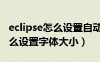 eclipse怎么设置自动补全快捷键（eclipse怎么设置字体大小）