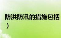 防洪防汛的措施包括（防洪防汛的措施和方法）