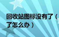 回收站图标没有了（回收站/此电脑图标不见了怎么办）