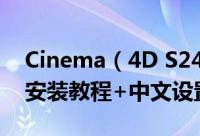 Cinema（4D S24(C4D R24)中文授权破解安装教程+中文设置方法）