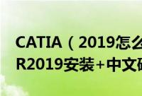 CATIA（2019怎么破解 CATIA Composer R2019安装+中文破解详细教程）