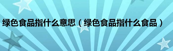 绿色食品指什么意思（绿色食品指什么食品）