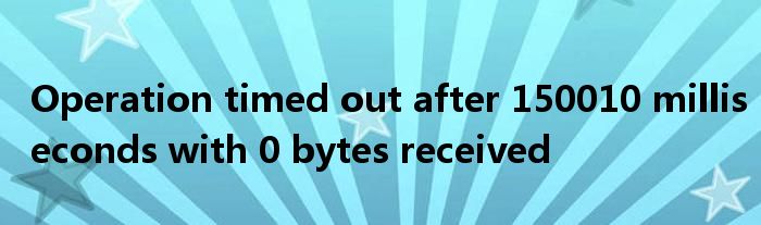 Operation timed out after 150010 milliseconds with 0 bytes received