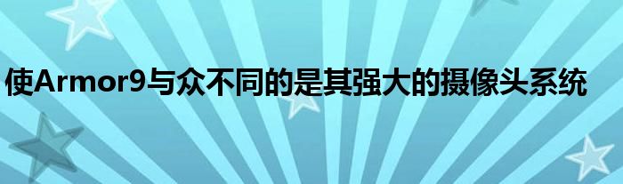 使Armor9与众不同的是其强大的摄像头系统