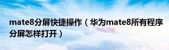 mate8分屏快捷操作（华为mate8所有程序分屏怎样打开）