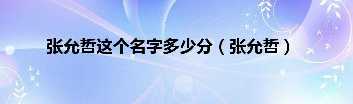 张允哲这个名字多少分（张允哲）