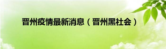 晋州疫情最新消息（晋州黑社会）