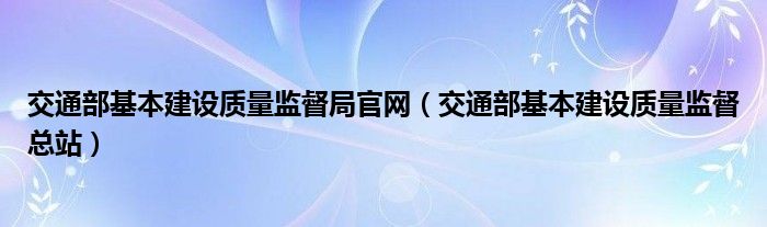 交通部基本建设质量监督局官网（交通部基本建设质量监督总站）