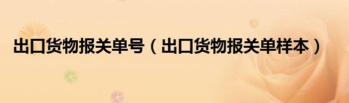 出口货物报关单号（出口货物报关单样本）