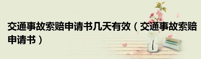 交通事故索赔申请书几天有效（交通事故索赔申请书）