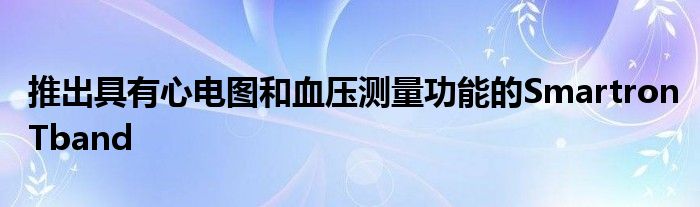 推出具有心电图和血压测量功能的SmartronTband