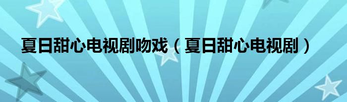 夏日甜心电视剧吻戏（夏日甜心电视剧）