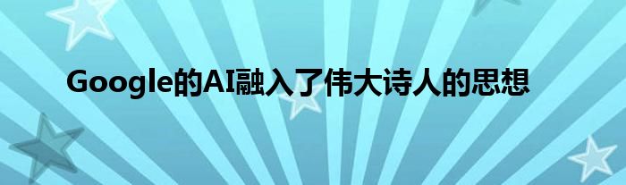 Google的AI融入了伟大诗人的思想
