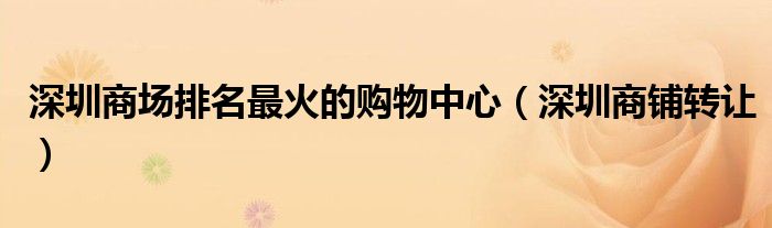 深圳商场排名最火的购物中心（深圳商铺转让）