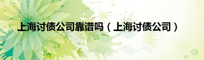 上海讨债公司靠谱吗（上海讨债公司）