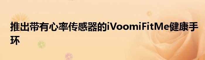 推出带有心率传感器的iVoomiFitMe健康手环