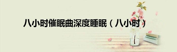 八小时催眠曲深度睡眠（八小时）