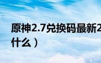 原神2.7兑换码最新2022（原神2.7兑换码是什么）