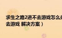 求生之路2进不去游戏怎么办（求生之路2打开没反应 进不去游戏 解决方案）