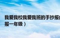 我爱我校我爱我班的手抄报内容（我爱我班我爱我校的手抄报一年级）