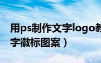 用ps制作文字logo教程图案（ps怎么制作文字徽标图案）