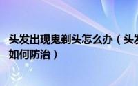 头发出现鬼剃头怎么办（头发成块脱落 俗称鬼剃头怎么办该如何防治）
