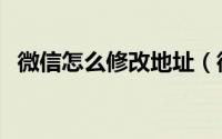 微信怎么修改地址（微信怎么修改微信号）