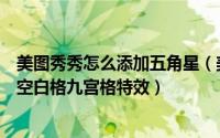 美图秀秀怎么添加五角星（美图秀秀中给图片添加五角星和空白格九宫格特效）