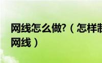 网线怎么做?（怎样制作网线上网自己动手做网线）