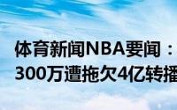 体育新闻NBA要闻：媒体人CBA去年分红仅1300万遭拖欠4亿转播费
