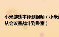 小米游戏本评测视频（小米游戏本体验评测：来感受下如何从会议室战斗到卧室）