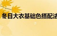 冬日大衣基础色搭配法则（冬日大衣时装秀）