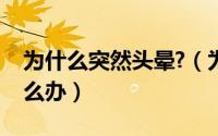 为什么突然头晕?（为什么会突然头晕头晕怎么办）