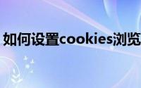 如何设置cookies浏览器（如何设置cookie）