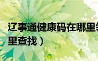 辽事通健康码在哪里领取（辽事通健康码在哪里查找）