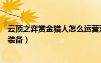 云顶之弈赏金猎人怎么运营双人（云顶之弈赏金猎人怎么给装备）