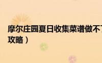 摩尔庄园夏日收集菜谱做不了（摩尔庄园夏日收集菜谱获得攻略）