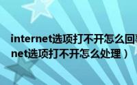 internet选项打不开怎么回事（Win7系统IE浏览器的Internet选项打不开怎么处理）