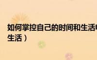 如何掌控自己的时间和生活电子版（如何掌控自己的时间和生活）