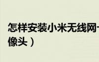 怎样安装小米无线网卡（怎样安装小米无线摄像头）