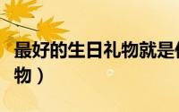 最好的生日礼物就是你的到来（最好的生日礼物）