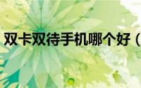 双卡双待手机哪个好（双卡双待手机排行榜）