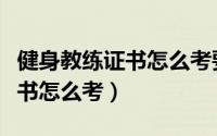 健身教练证书怎么考要什么条件（健身教练证书怎么考）