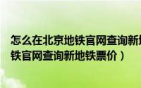 怎么在北京地铁官网查询新地铁票价多少钱（怎么在北京地铁官网查询新地铁票价）