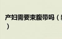 产妇需要束腹带吗（新妈妈产后要用束腹带吗）